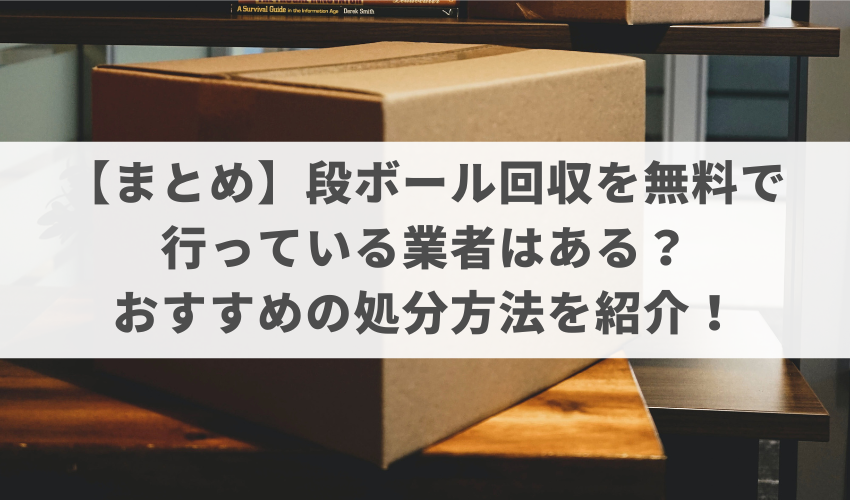 【まとめ】段ボール回収を無料で行っている業者はある？おすすめの処分方法を紹介！