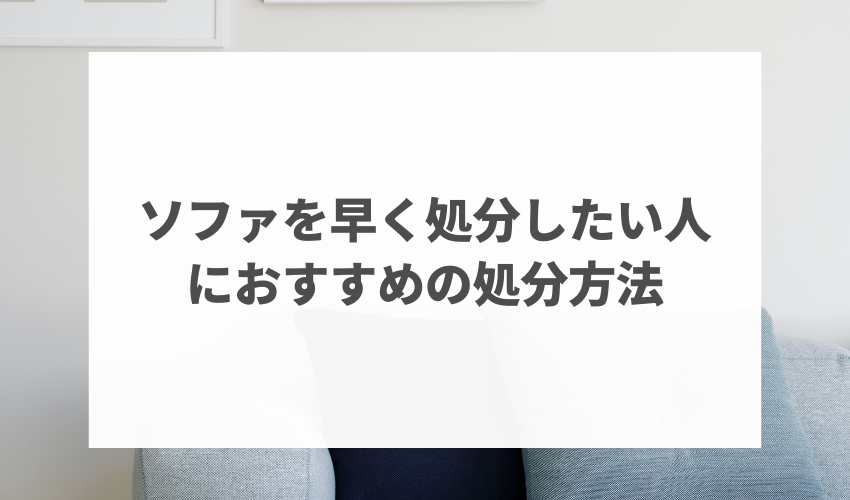 ソファを早く処分したい人におすすめの処分方法