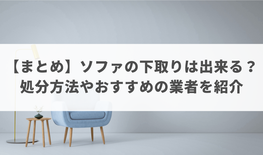 【まとめ】ソファの下取りは出来る？処分方法やおすすめの業者を紹介