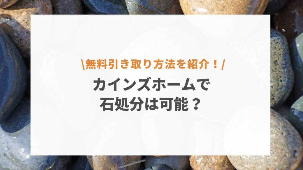 カインズホームで石を処分できる？不法投棄は絶対にNG！無料の捨て方を徹底調査！ - 日本健康応援サイトの不用品回収「KENKOHUB.JP」