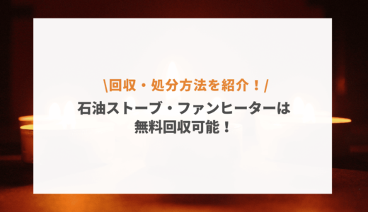 石油ストーブ・ファンヒーターは無料回収してもらえる？お得な処分方法を紹介！