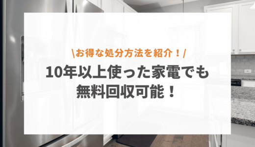 10年以上使った家電は無料回収してもらえる？お得な処分方法を7つ紹介