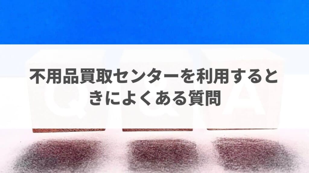 不用品買取センターを利用するときによくある質問