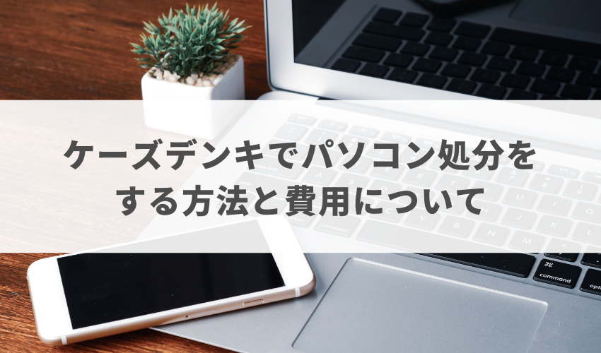 ケーズデンキでパソコン処分をする方法と費用について