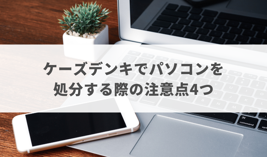 ケーズデンキでパソコンを処分する際の注意点4つ