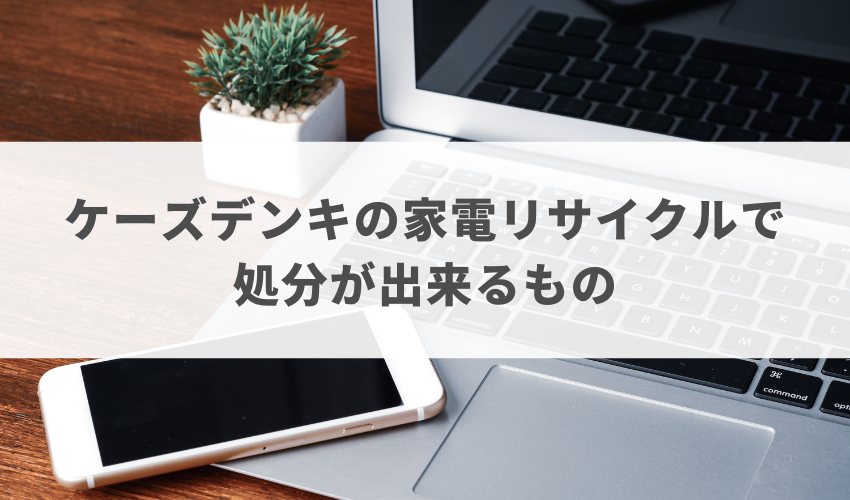 ケーズデンキの家電リサイクルで処分が出来るもの