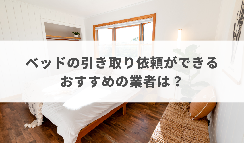 ベッドの引き取りを業者に依頼するならどこがおすすめ？