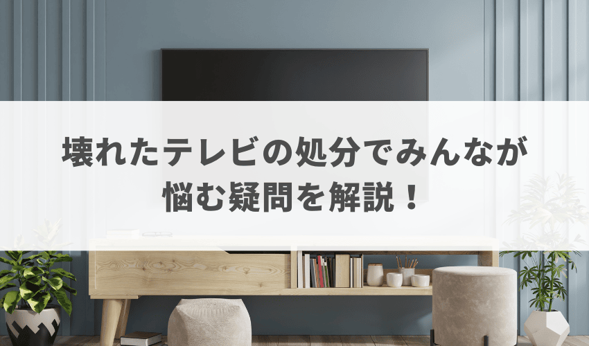 壊れたテレビの処分でみんなが悩む疑問を解説！