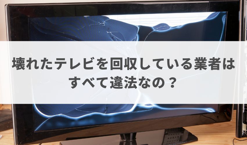 壊れたテレビを無料回収してくれる業者は違法？