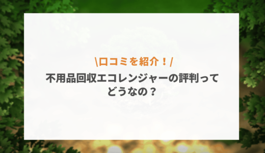 不用品回収エコレンジャーの評判は悪い？口コミや特徴・料金など徹底解説！