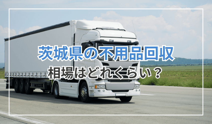 茨城県の不用品回収の料金相場はいくら？