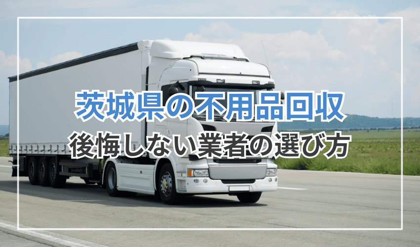 茨城県の不用品回収業者を選ぶ3つの確認ポイント