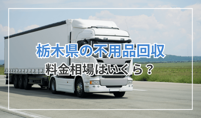 栃木県の不用品回収の料金相場はいくら？