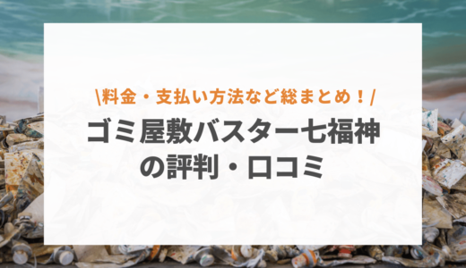 ゴミ屋敷バスター七福神の評判ってどうなの？高い？口コミや料金・支払い方法を紹介