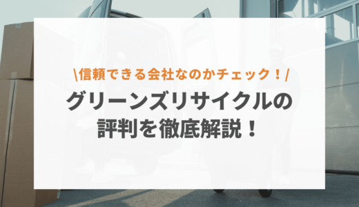 グリーンズリサイクルは怪しい？口コミや評判から信頼できる会社なのか徹底解説！