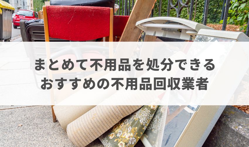 まとめて不用品を処分できるおすすめの不用品回収業者