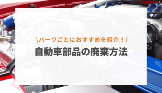 不要になった自動車部品の廃棄方法9選！品目ごとにおすすめの処分方法も紹介