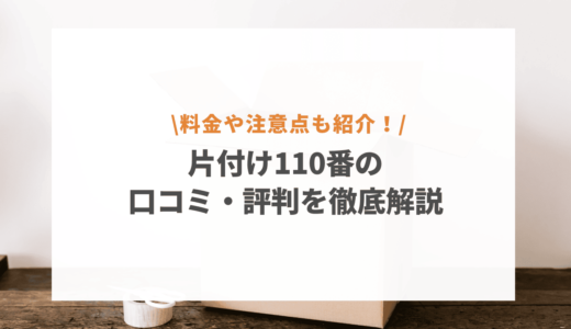 片付け110番の口コミ・評判を徹底解説！料金や利用時の注意点も紹介