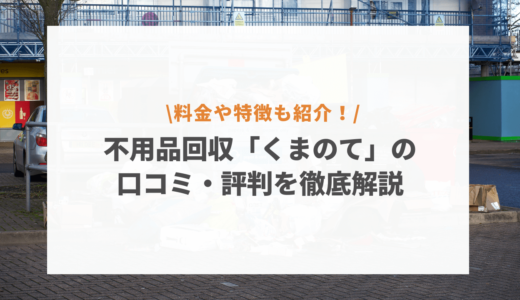 不用品回収くまのての口コミ・評判を徹底解説！料金や特徴も紹介！