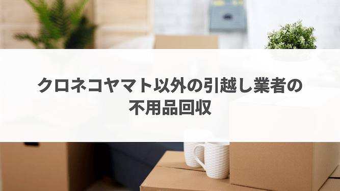 クロネコヤマト以外の引越し業者の不用品回収