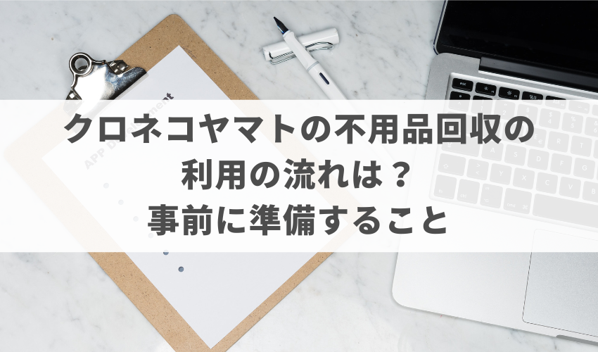 クロネコヤマトの不用品回収の利用の流れは？事前に準備すること