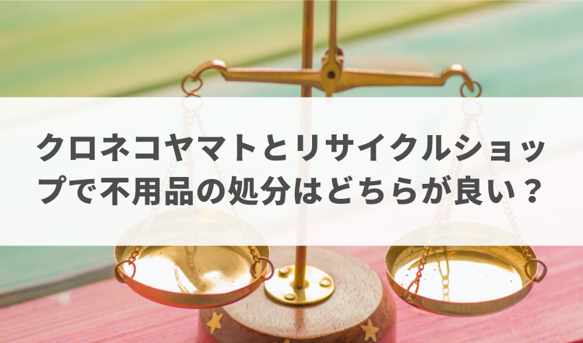 クロネコヤマトとリサイクルショップで処分はどちらが良い？