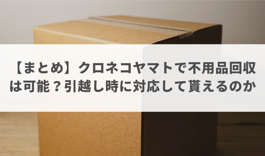 【まとめ】クロネコヤマトで不用品回収は可能？引越し時に対応して貰えるのか