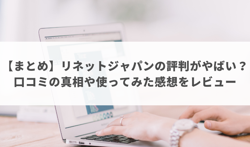 【まとめ】リネットジャパンの評判がやばい？口コミの真相や使ってみた感想をレビュー