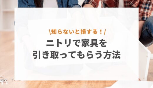 ニトリの家具引き取りサービスは無料？知らないと損する回収キャンペーンも解説