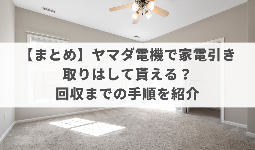 【まとめ】ヤマダ電機で家電引き取りはして貰える？回収までの手順を紹介