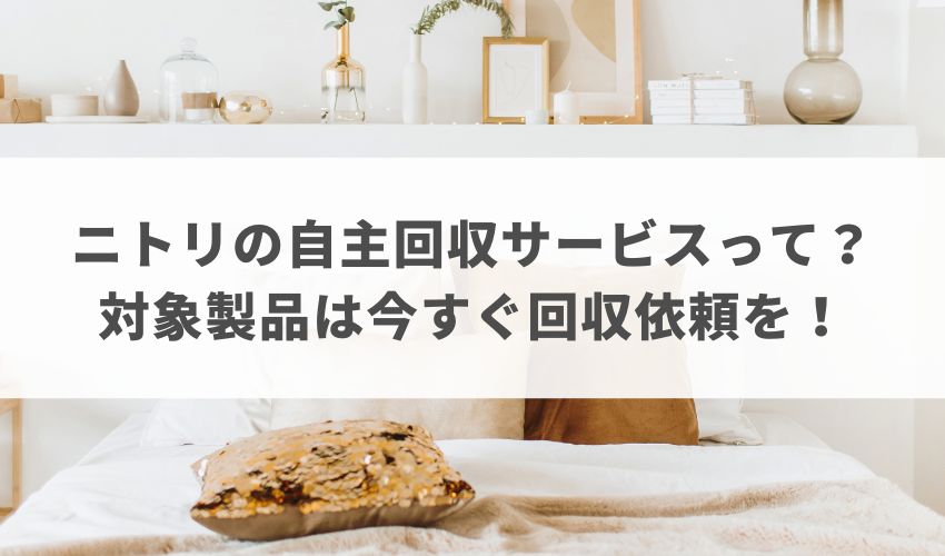 ニトリの自主回収サービスって？対象製品は今すぐ回収依頼を！