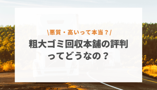 粗大ゴミ回収本舗の評判ってどうなの？悪質・高いと噂の真相は？