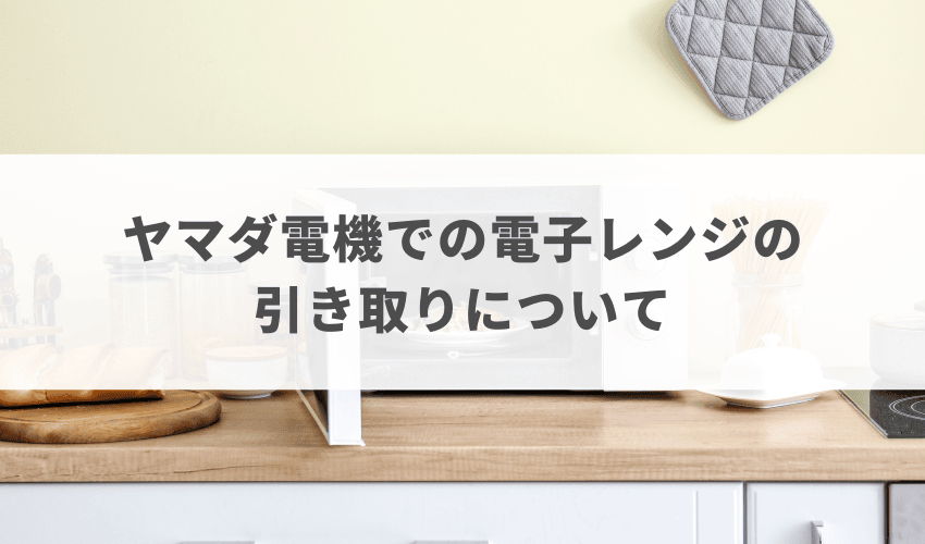 ヤマダ電機での電子レンジの引き取りについて