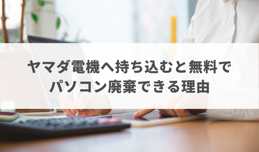 ヤマダ電機へ持ち込むと無料でパソコン廃棄できる理由