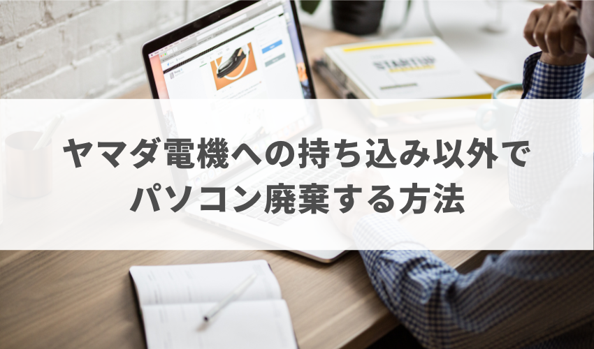 ヤマダ電機への持ち込み以外でパソコン廃棄する方法