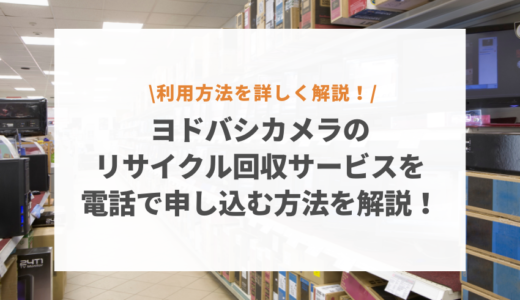 ヨドバシカメラのリサイクル回収サービスを電話で申し込む方法を解説！