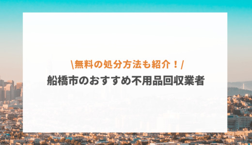 【2023年最新】船橋市の不用品回収業者おすすめ9選！口コミ評価の高い格安サービスはここ！