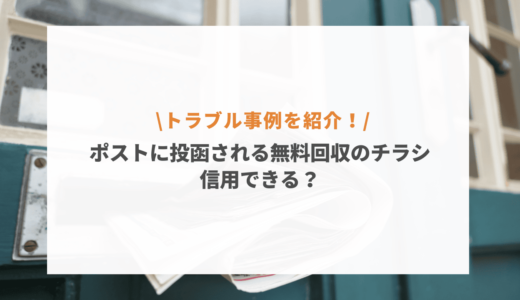 ポストに投函される無料回収のチラシは信用できる？知恵袋などから実際のトラブル事例を紹介！