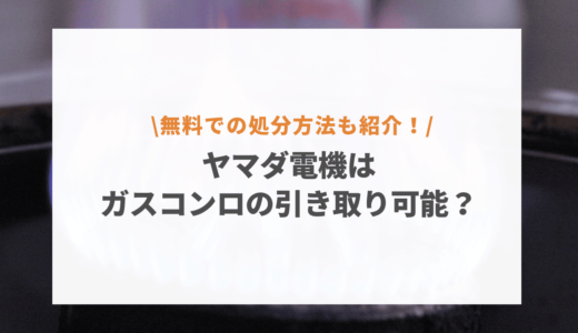 ヤマダ電機はガスコンロの引き取り可能？無料での処分方法も紹介！